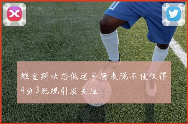 维金斯状态低迷半场表现不佳仅得4分3犯规引发关注