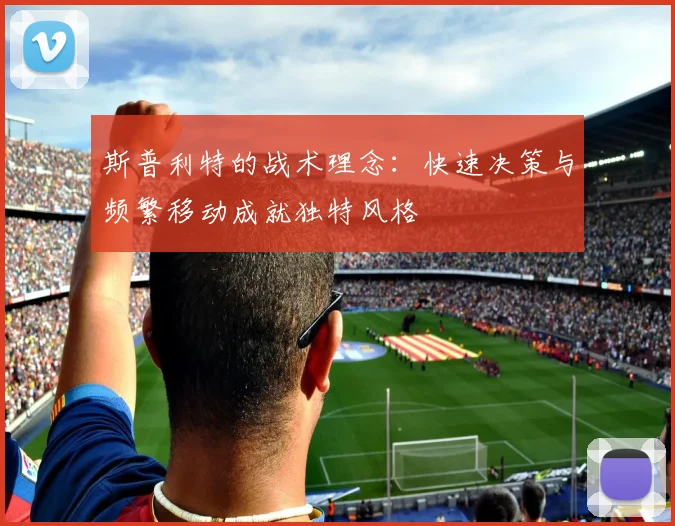 斯普利特的战术理念：快速决策与频繁移动成就独特风格