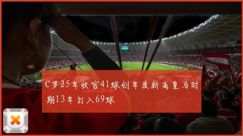 C罗25年收官41球创年度新高皇马时期13年打入69球