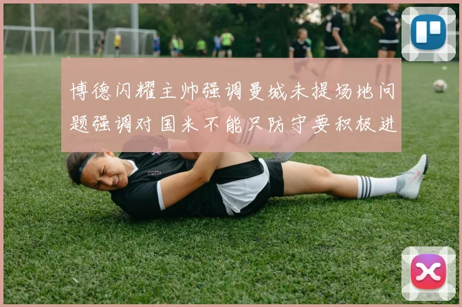 博德闪耀主帅强调曼城未提场地问题强调对国米不能只防守要积极进攻