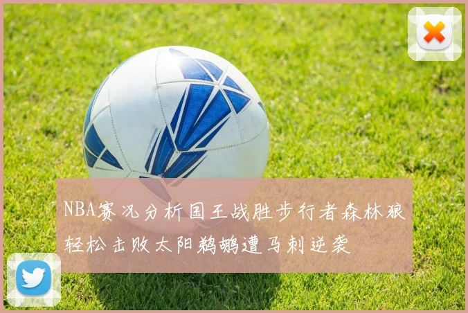 NBA赛况分析国王战胜步行者森林狼轻松击败太阳鹈鹕遭马刺逆袭