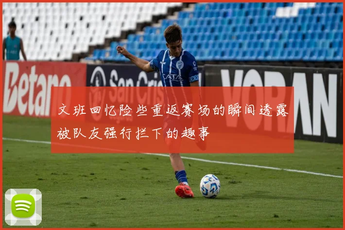 文班回忆险些重返赛场的瞬间透露被队友强行拦下的趣事