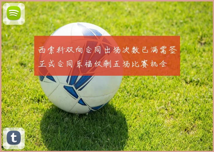 西索科双向合同出场次数已满需签正式合同乐福仅剩五场比赛机会