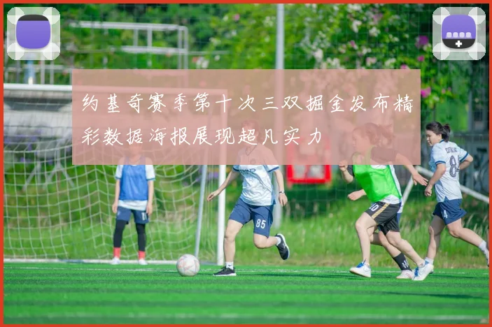 约基奇赛季第十次三双掘金发布精彩数据海报展现超凡实力