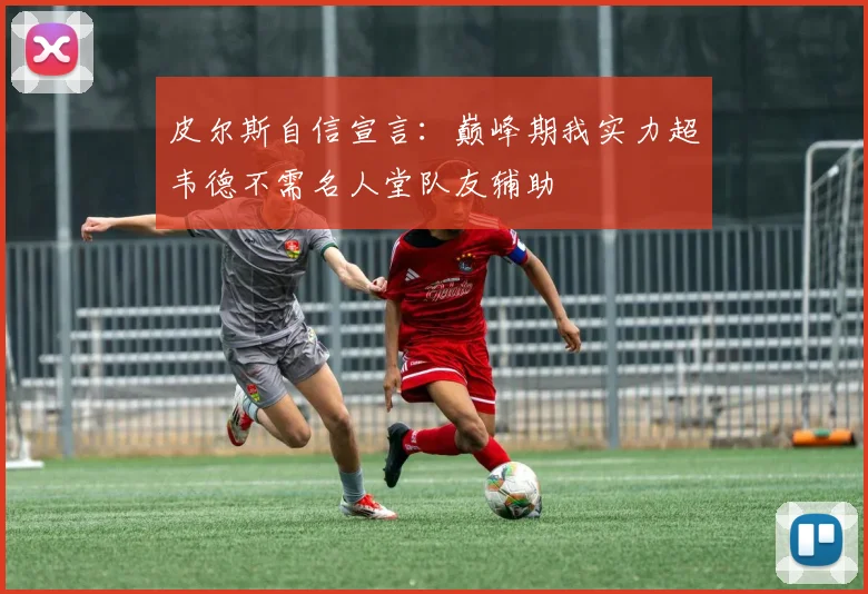 皮尔斯自信宣言：巅峰期我实力超韦德不需名人堂队友辅助
