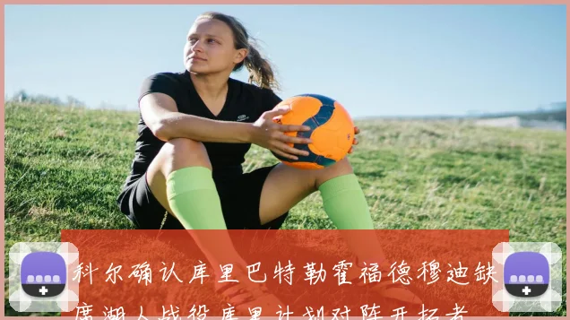 科尔确认库里巴特勒霍福德穆迪缺席湖人战役库里计划对阵开拓者