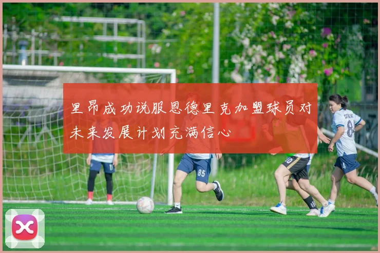 里昂成功说服恩德里克加盟球员对未来发展计划充满信心