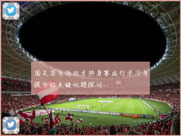 国足若与西班牙热身赛成行学习与提升的关键议题探讨