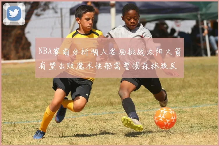 NBA赛前分析湖人客场挑战太阳火箭有望击败魔术快船需警惕森林狼反击