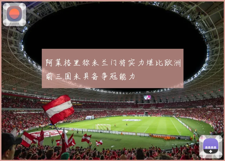 阿莱格里称米兰门将实力堪比欧洲前三国米具备争冠能力