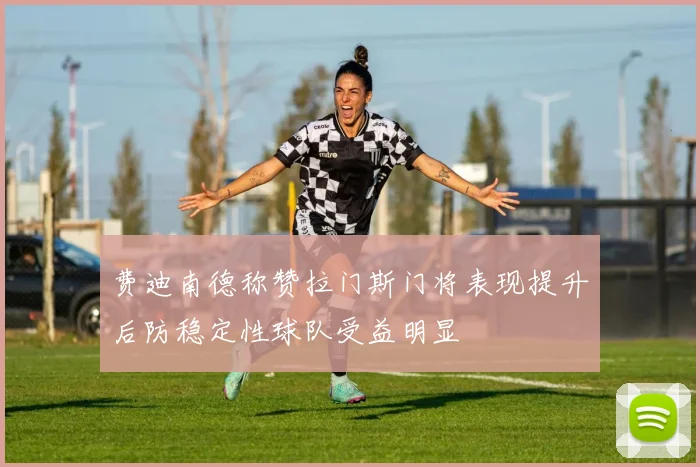 费迪南德称赞拉门斯门将表现提升后防稳定性球队受益明显