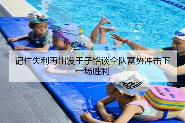 记住失利再出发王子铭谈全队蓄势冲击下一场胜利（BaccaraGaming）