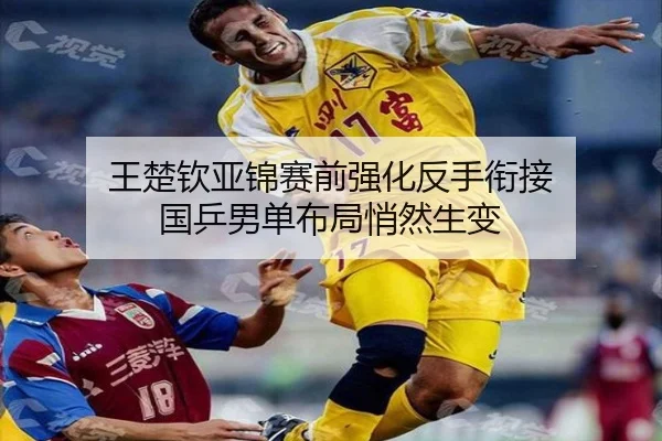 王楚钦亚锦赛前强化反手衔接 国乒男单布局悄然生变（BaccaraGaming）